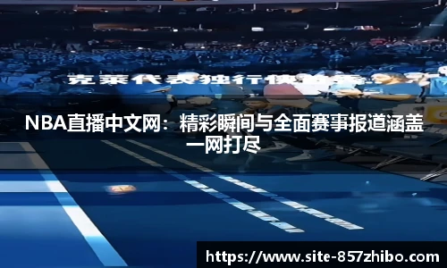 NBA直播中文网：精彩瞬间与全面赛事报道涵盖一网打尽