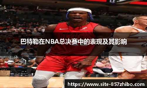 巴特勒在NBA总决赛中的表现及其影响