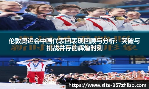 伦敦奥运会中国代表团表现回顾与分析：突破与挑战并存的辉煌时刻