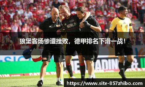 狼堡客场惨遭挫败，德甲排名下滑一战！
