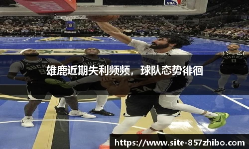 雄鹿近期失利频频，球队态势徘徊