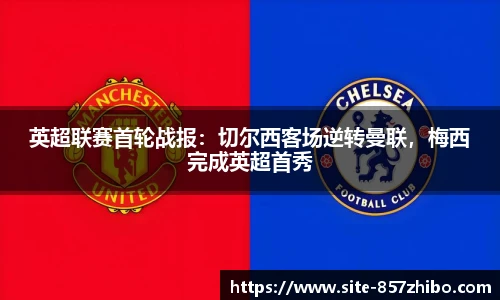 英超联赛首轮战报:切尔西客场逆转曼联,梅西完成英超首秀