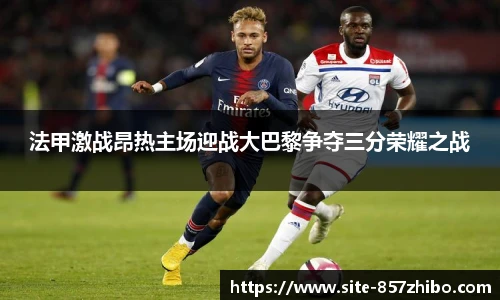 法甲激战昂热主场迎战大巴黎争夺三分荣耀之战