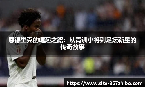 恩德里克的崛起之路：从青训小将到足坛新星的传奇故事