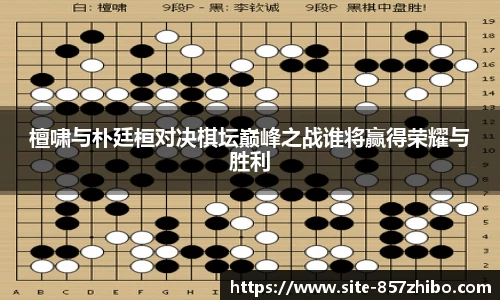 檀啸与朴廷桓对决棋坛巅峰之战谁将赢得荣耀与胜利
