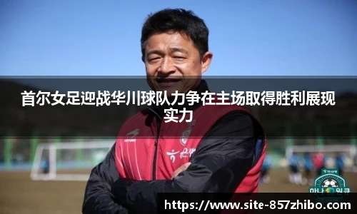 首尔女足迎战华川球队力争在主场取得胜利展现实力
