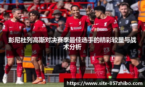 彭尼杜列高斯对决赛季最佳选手的精彩较量与战术分析
