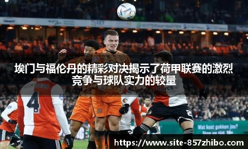 埃门与福伦丹的精彩对决揭示了荷甲联赛的激烈竞争与球队实力的较量
