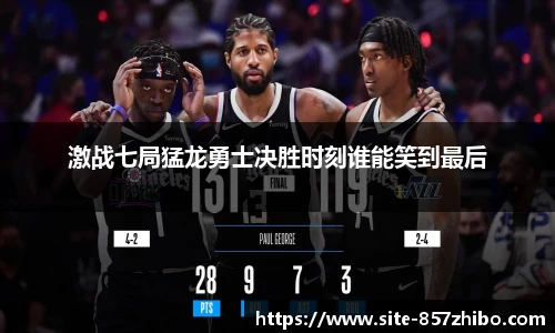 激战七局猛龙勇士决胜时刻谁能笑到最后