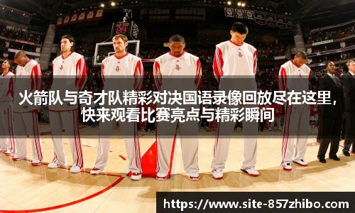火箭队与奇才队精彩对决国语录像回放尽在这里，快来观看比赛亮点与精彩瞬间