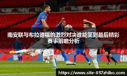 南安联与布拉德福的激烈对决谁能笑到最后精彩赛事前瞻分析