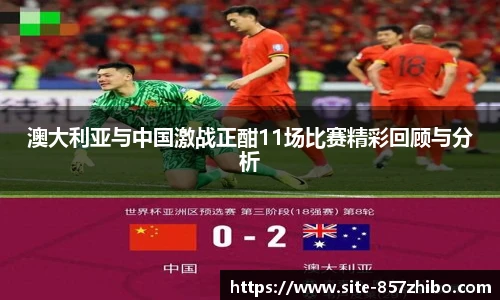 澳大利亚与中国激战正酣11场比赛精彩回顾与分析