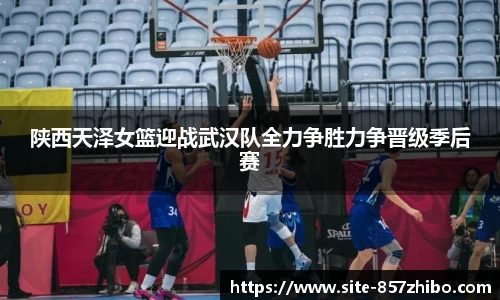 陕西天泽女篮迎战武汉队全力争胜力争晋级季后赛