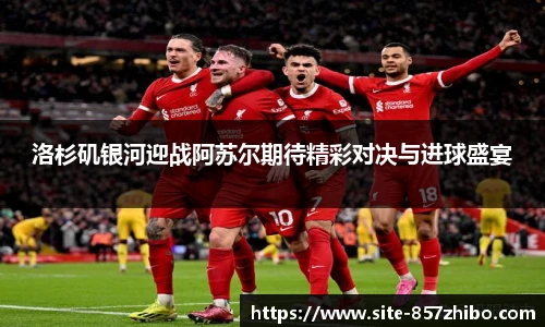 洛杉矶银河迎战阿苏尔期待精彩对决与进球盛宴
