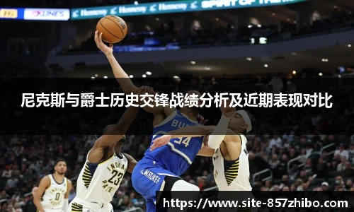 尼克斯与爵士历史交锋战绩分析及近期表现对比