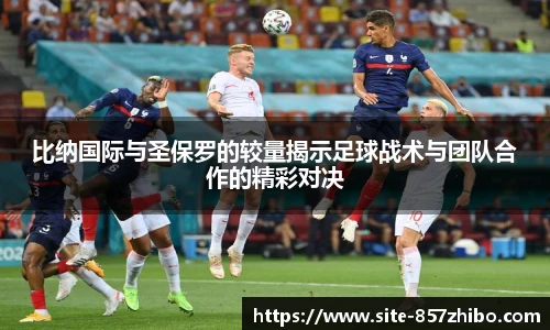 比纳国际与圣保罗的较量揭示足球战术与团队合作的精彩对决