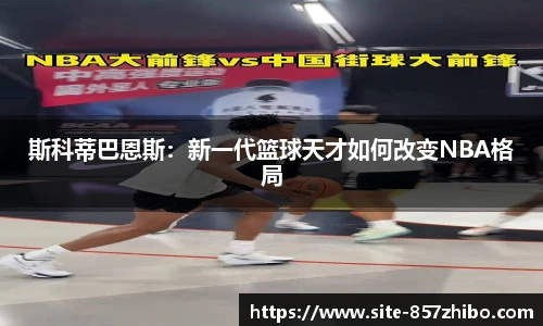 斯科蒂巴恩斯：新一代篮球天才如何改变NBA格局
