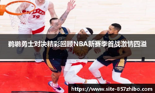 鹈鹕勇士对决精彩回顾NBA新赛季首战激情四溢