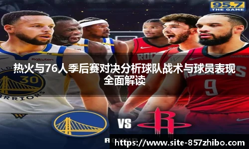 热火与76人季后赛对决分析球队战术与球员表现全面解读