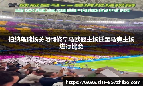 伯纳乌球场关闭翻修皇马欧冠主场迁至马竞主场进行比赛