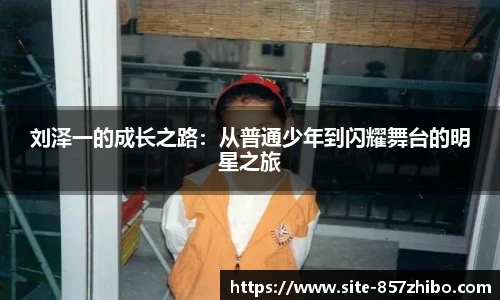 刘泽一的成长之路：从普通少年到闪耀舞台的明星之旅