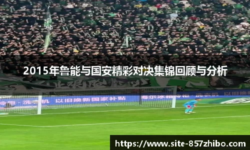 2015年鲁能与国安精彩对决集锦回顾与分析