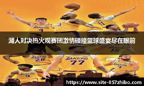 湖人对决热火观赛团激情碰撞篮球盛宴尽在眼前
