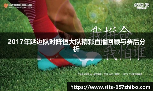 2017年延边队对阵恒大队精彩直播回顾与赛后分析