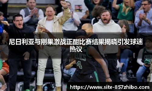 尼日利亚与刚果激战正酣比赛结果揭晓引发球迷热议