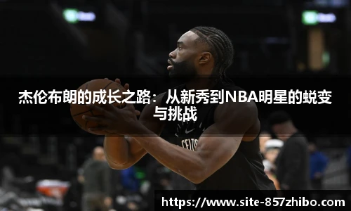 杰伦布朗的成长之路：从新秀到NBA明星的蜕变与挑战