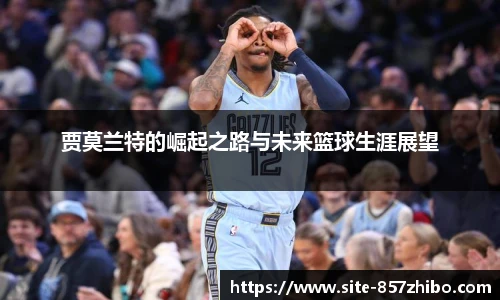 贾莫兰特的崛起之路与未来篮球生涯展望