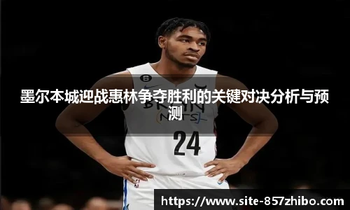 墨尔本城迎战惠林争夺胜利的关键对决分析与预测