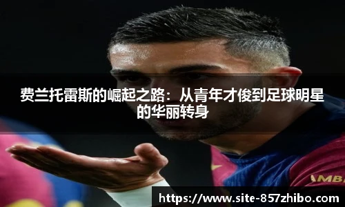 费兰托雷斯的崛起之路：从青年才俊到足球明星的华丽转身