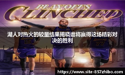 湖人对热火的较量结果揭晓谁将赢得这场精彩对决的胜利