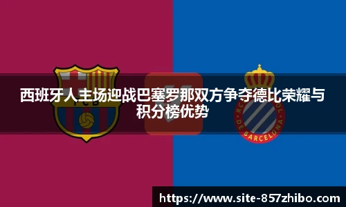 西班牙人主场迎战巴塞罗那双方争夺德比荣耀与积分榜优势