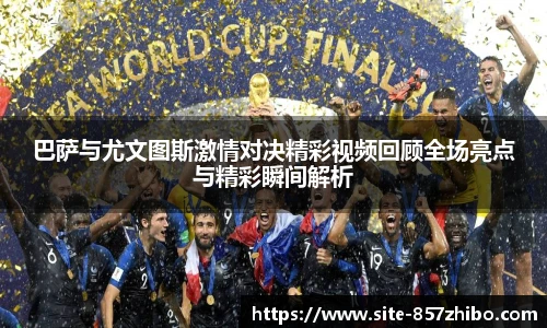 巴萨与尤文图斯激情对决精彩视频回顾全场亮点与精彩瞬间解析