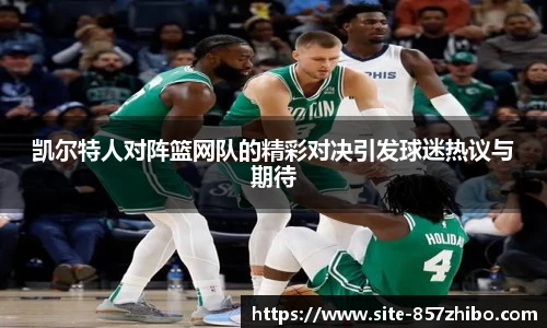 凯尔特人对阵篮网队的精彩对决引发球迷热议与期待