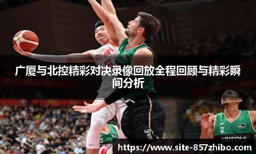 广厦与北控精彩对决录像回放全程回顾与精彩瞬间分析