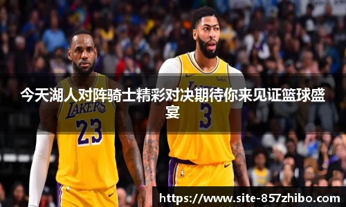 今天湖人对阵骑士精彩对决期待你来见证篮球盛宴